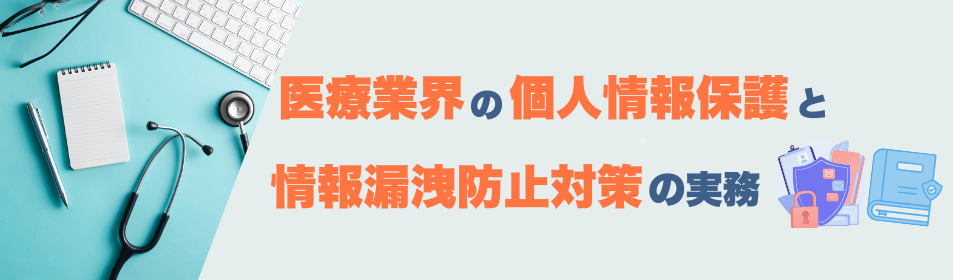医療業界の個人情報保護と情報漏洩防止対策の実務